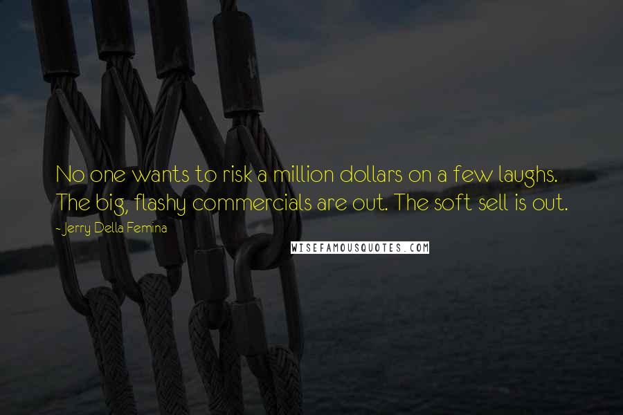 Jerry Della Femina Quotes: No one wants to risk a million dollars on a few laughs. The big, flashy commercials are out. The soft sell is out.