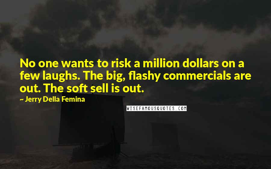 Jerry Della Femina Quotes: No one wants to risk a million dollars on a few laughs. The big, flashy commercials are out. The soft sell is out.