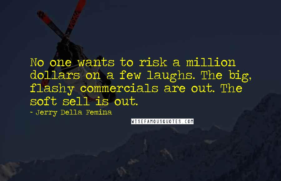 Jerry Della Femina Quotes: No one wants to risk a million dollars on a few laughs. The big, flashy commercials are out. The soft sell is out.