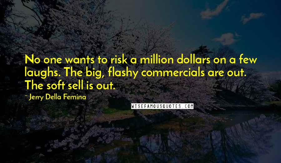 Jerry Della Femina Quotes: No one wants to risk a million dollars on a few laughs. The big, flashy commercials are out. The soft sell is out.