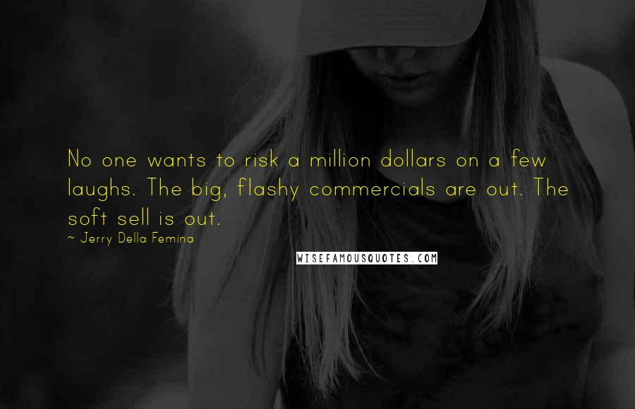 Jerry Della Femina Quotes: No one wants to risk a million dollars on a few laughs. The big, flashy commercials are out. The soft sell is out.