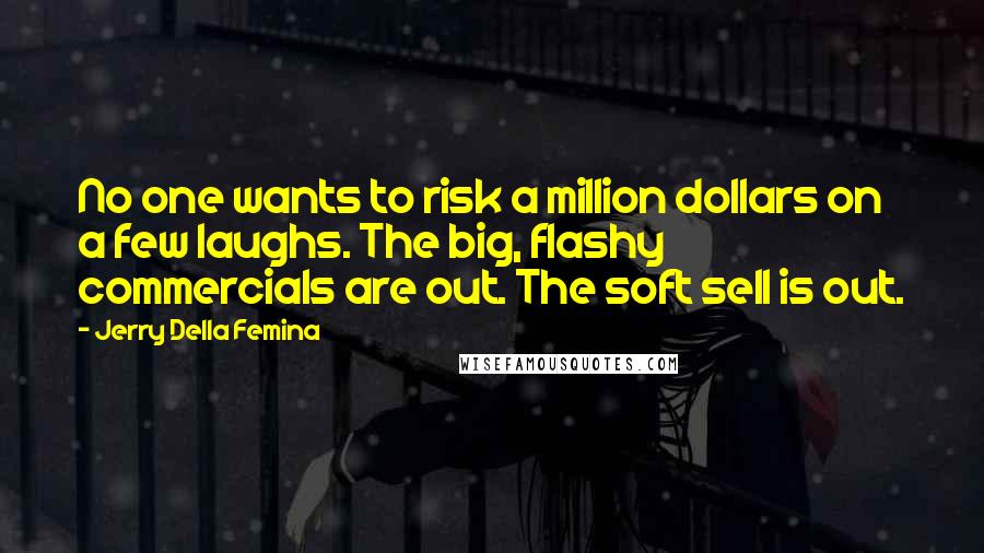 Jerry Della Femina Quotes: No one wants to risk a million dollars on a few laughs. The big, flashy commercials are out. The soft sell is out.