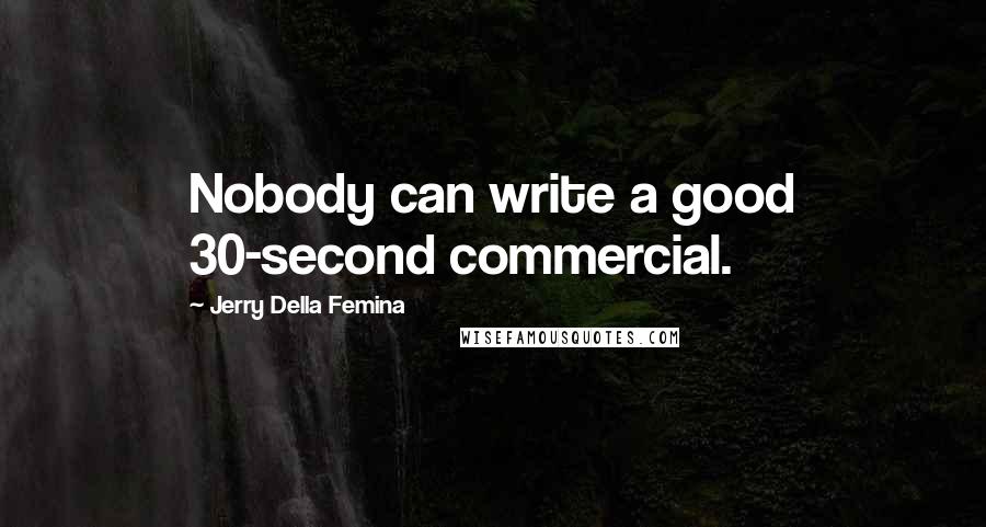 Jerry Della Femina Quotes: Nobody can write a good 30-second commercial.