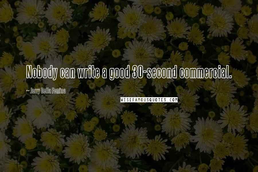 Jerry Della Femina Quotes: Nobody can write a good 30-second commercial.