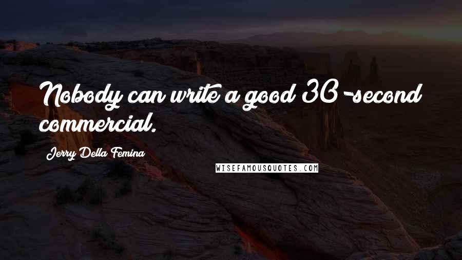 Jerry Della Femina Quotes: Nobody can write a good 30-second commercial.