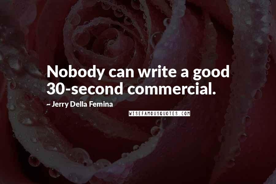 Jerry Della Femina Quotes: Nobody can write a good 30-second commercial.