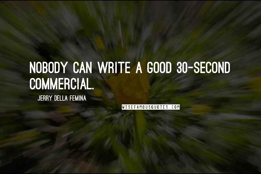 Jerry Della Femina Quotes: Nobody can write a good 30-second commercial.