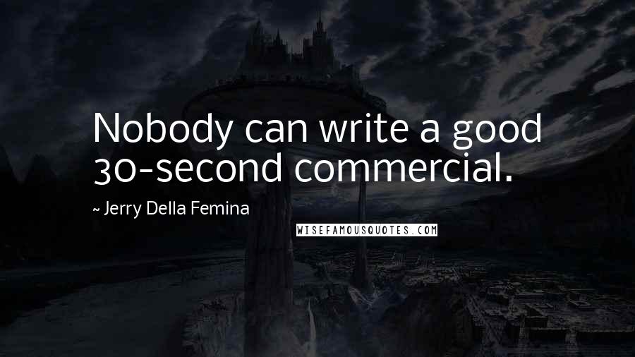 Jerry Della Femina Quotes: Nobody can write a good 30-second commercial.