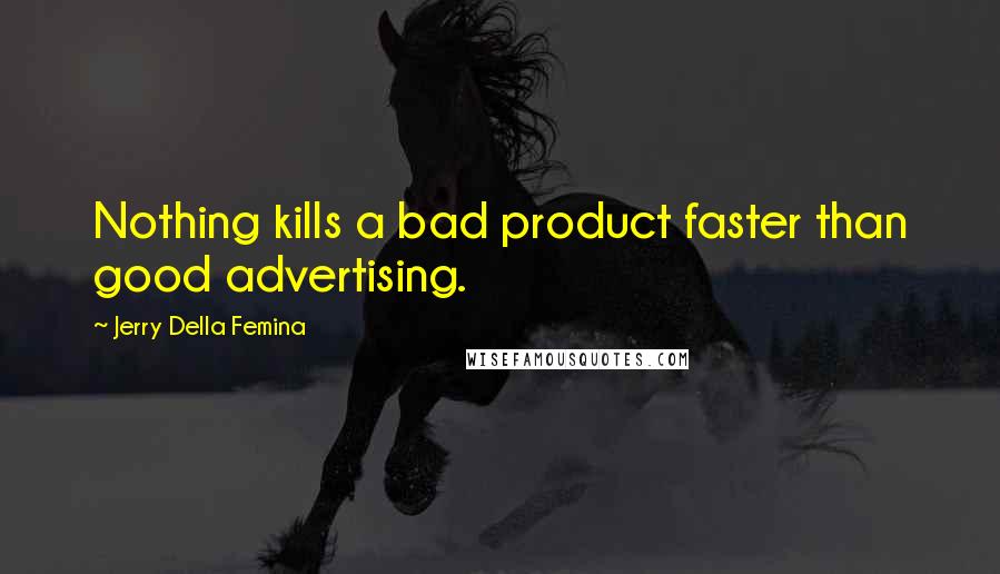 Jerry Della Femina Quotes: Nothing kills a bad product faster than good advertising.