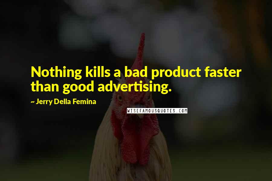 Jerry Della Femina Quotes: Nothing kills a bad product faster than good advertising.