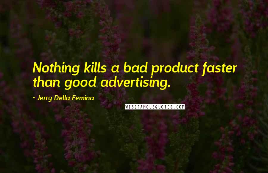 Jerry Della Femina Quotes: Nothing kills a bad product faster than good advertising.