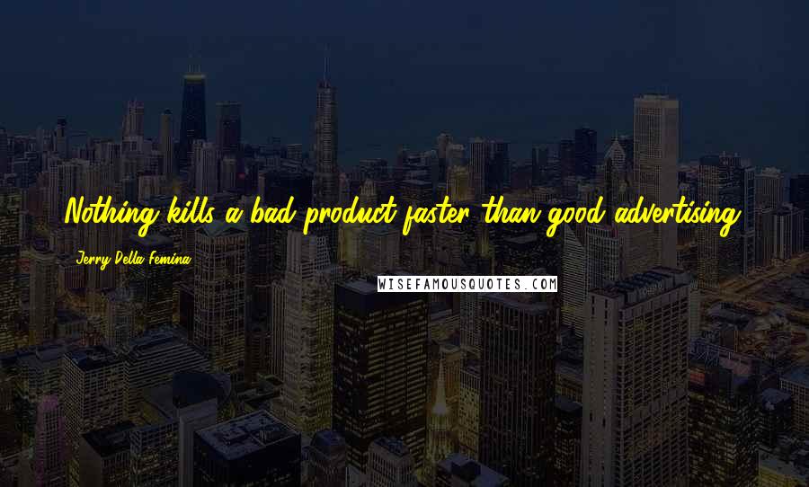 Jerry Della Femina Quotes: Nothing kills a bad product faster than good advertising.