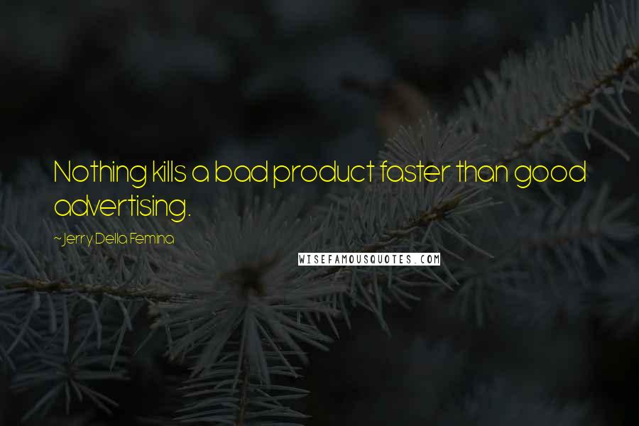 Jerry Della Femina Quotes: Nothing kills a bad product faster than good advertising.