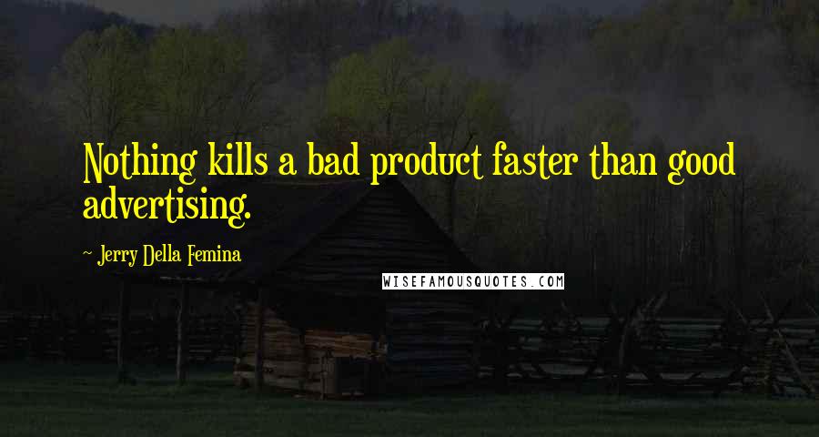 Jerry Della Femina Quotes: Nothing kills a bad product faster than good advertising.