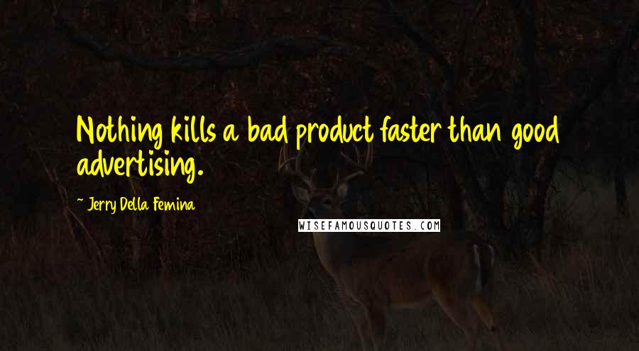 Jerry Della Femina Quotes: Nothing kills a bad product faster than good advertising.