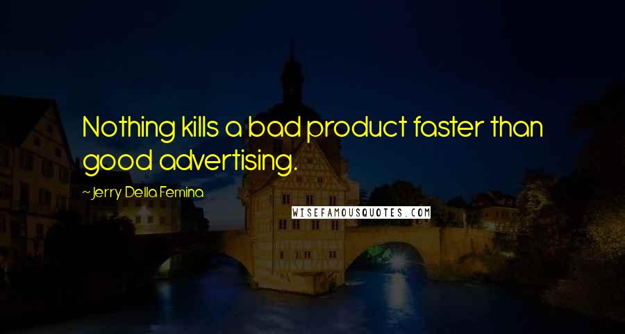 Jerry Della Femina Quotes: Nothing kills a bad product faster than good advertising.