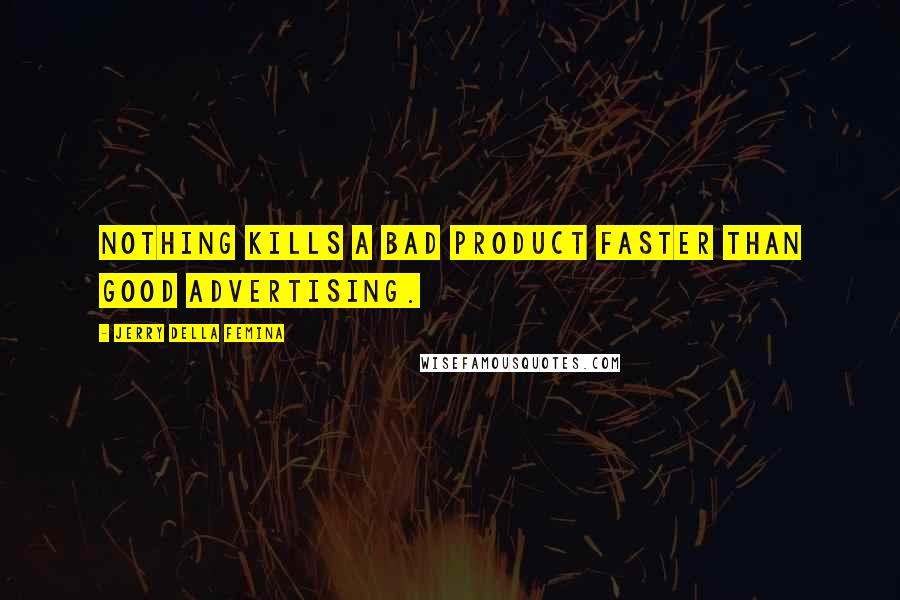 Jerry Della Femina Quotes: Nothing kills a bad product faster than good advertising.