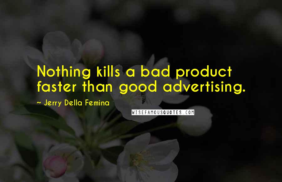 Jerry Della Femina Quotes: Nothing kills a bad product faster than good advertising.