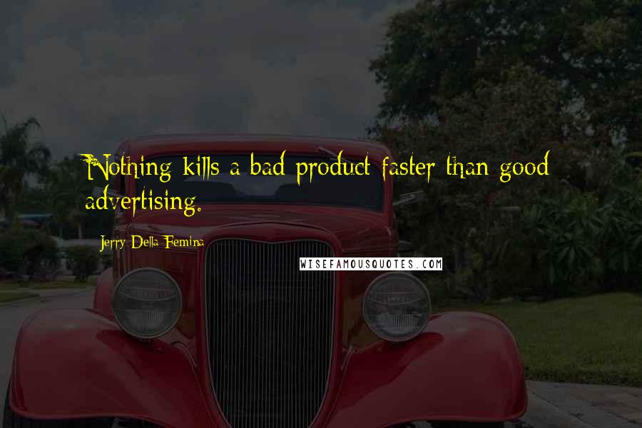 Jerry Della Femina Quotes: Nothing kills a bad product faster than good advertising.