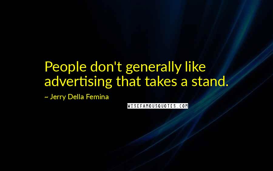 Jerry Della Femina Quotes: People don't generally like advertising that takes a stand.