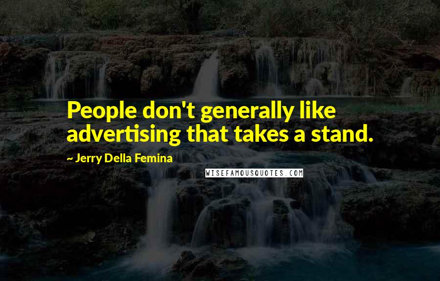 Jerry Della Femina Quotes: People don't generally like advertising that takes a stand.