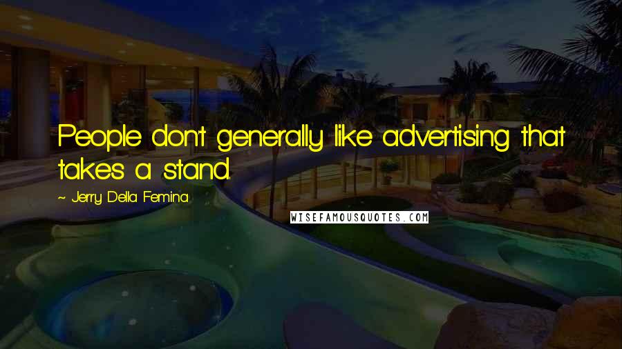 Jerry Della Femina Quotes: People don't generally like advertising that takes a stand.