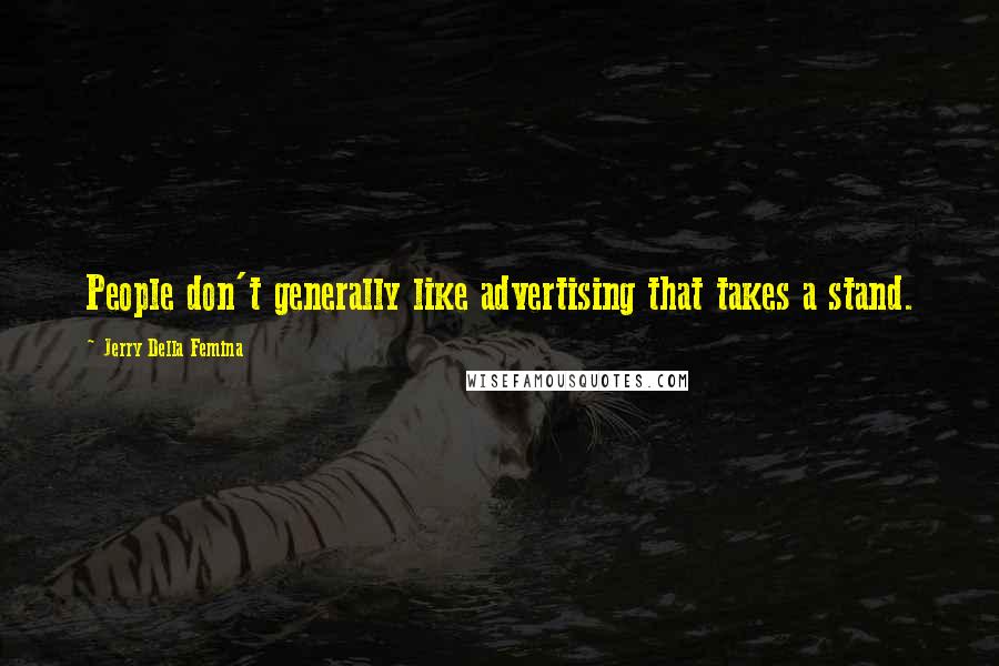 Jerry Della Femina Quotes: People don't generally like advertising that takes a stand.
