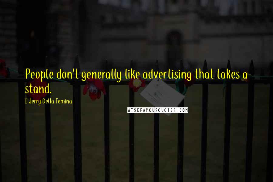 Jerry Della Femina Quotes: People don't generally like advertising that takes a stand.