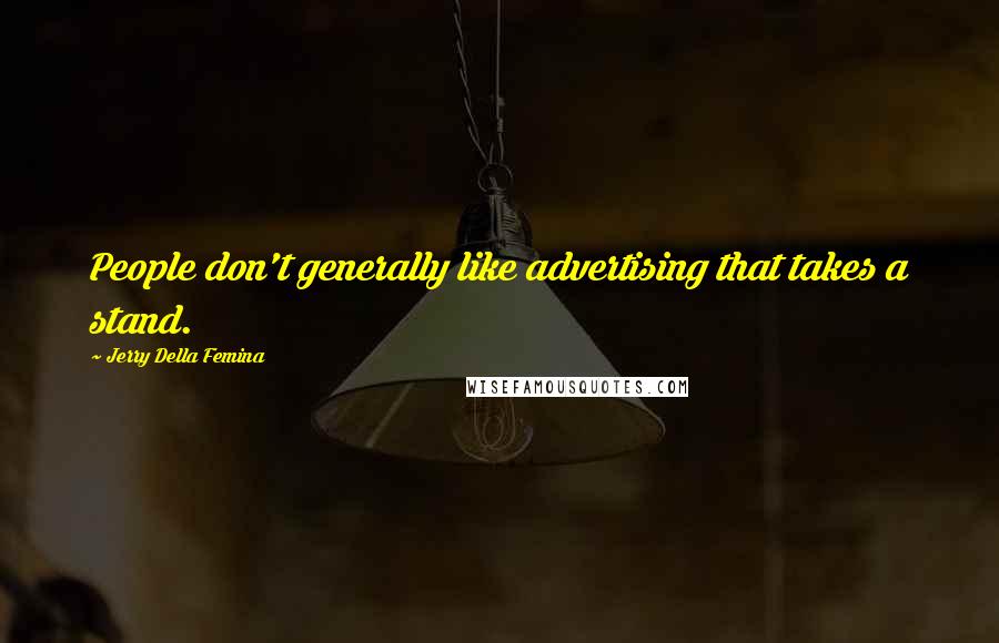 Jerry Della Femina Quotes: People don't generally like advertising that takes a stand.
