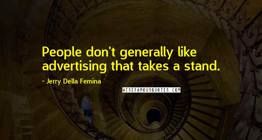 Jerry Della Femina Quotes: People don't generally like advertising that takes a stand.