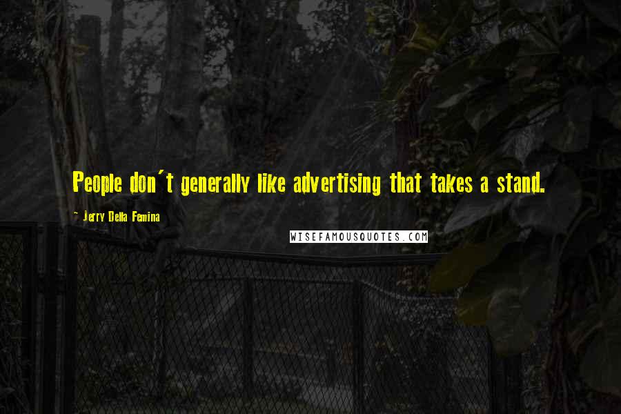 Jerry Della Femina Quotes: People don't generally like advertising that takes a stand.