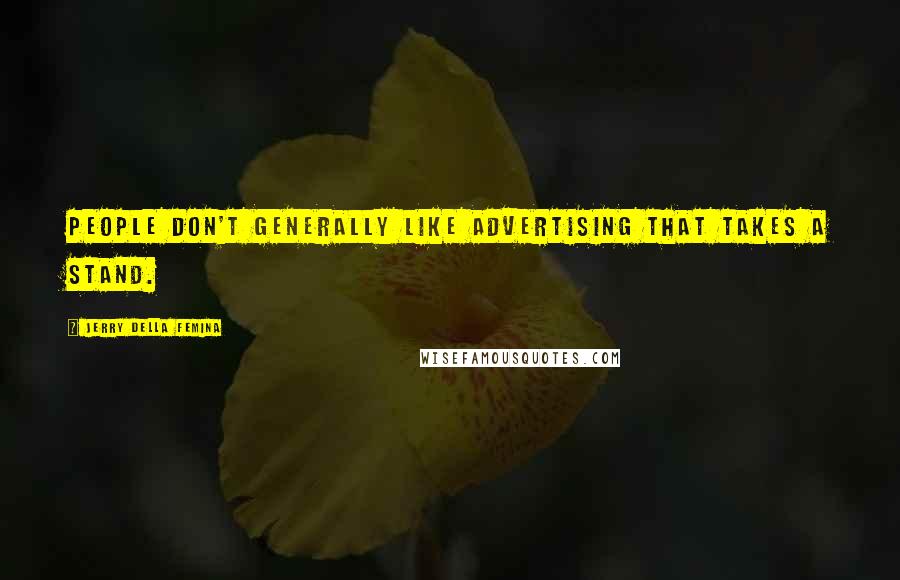 Jerry Della Femina Quotes: People don't generally like advertising that takes a stand.