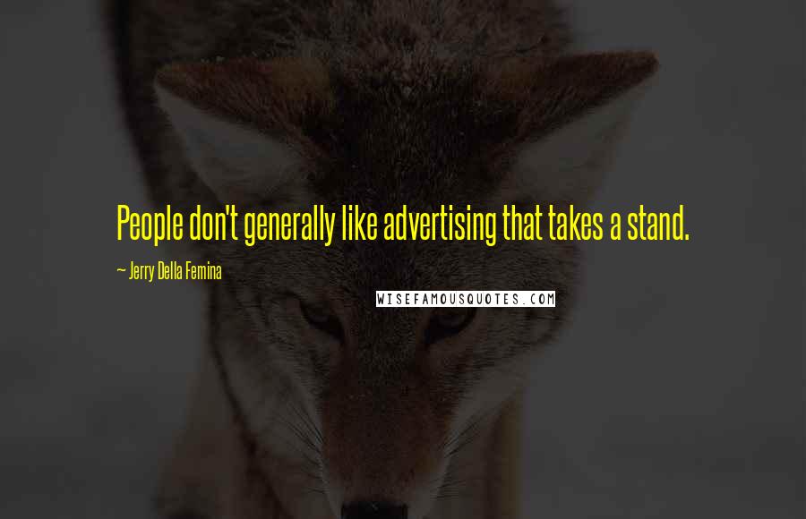 Jerry Della Femina Quotes: People don't generally like advertising that takes a stand.