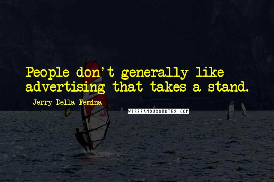 Jerry Della Femina Quotes: People don't generally like advertising that takes a stand.