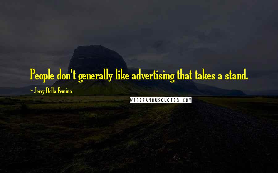 Jerry Della Femina Quotes: People don't generally like advertising that takes a stand.