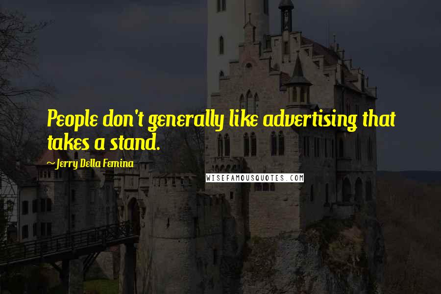 Jerry Della Femina Quotes: People don't generally like advertising that takes a stand.