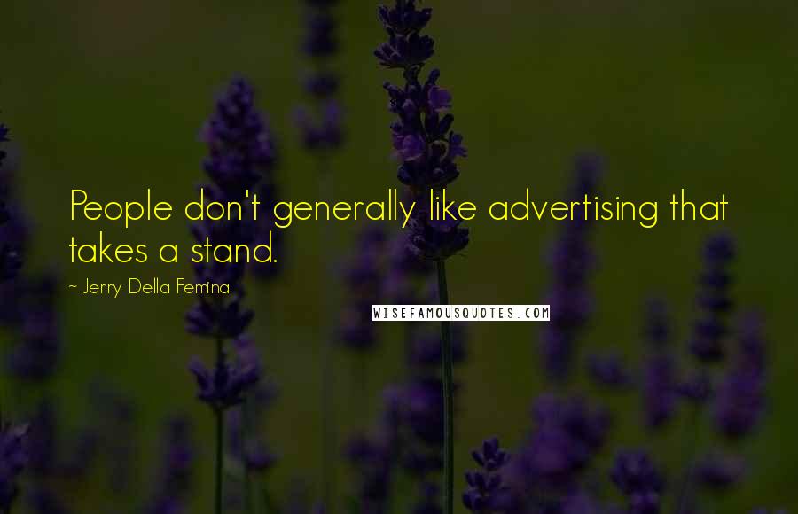 Jerry Della Femina Quotes: People don't generally like advertising that takes a stand.