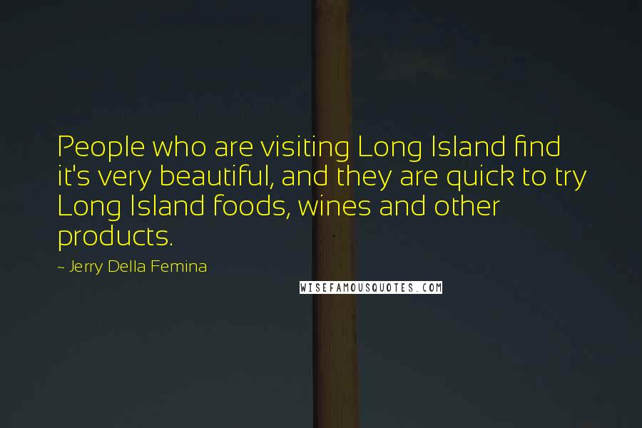 Jerry Della Femina Quotes: People who are visiting Long Island find it's very beautiful, and they are quick to try Long Island foods, wines and other products.