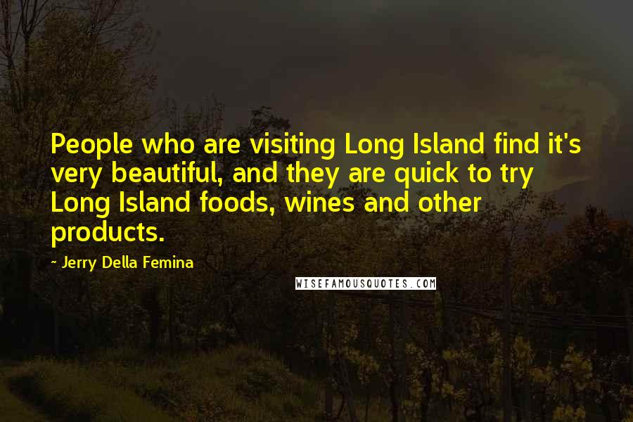 Jerry Della Femina Quotes: People who are visiting Long Island find it's very beautiful, and they are quick to try Long Island foods, wines and other products.