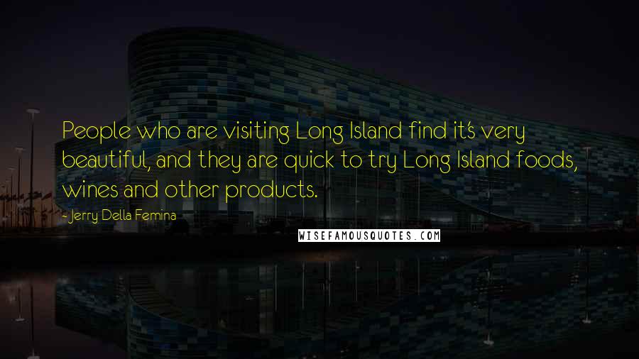 Jerry Della Femina Quotes: People who are visiting Long Island find it's very beautiful, and they are quick to try Long Island foods, wines and other products.