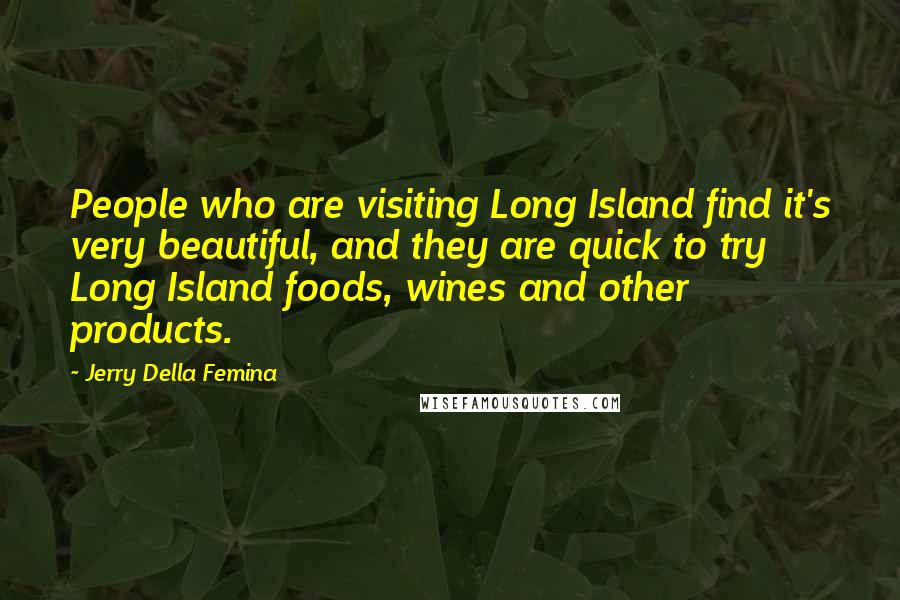 Jerry Della Femina Quotes: People who are visiting Long Island find it's very beautiful, and they are quick to try Long Island foods, wines and other products.