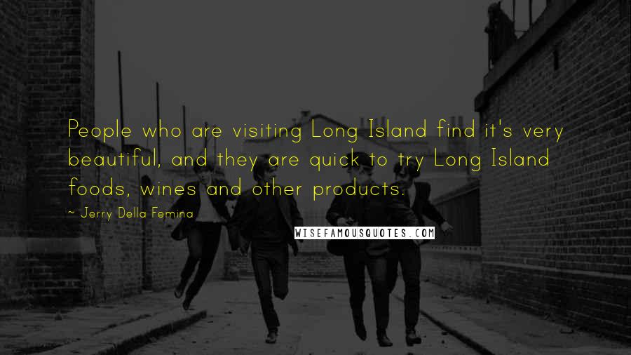 Jerry Della Femina Quotes: People who are visiting Long Island find it's very beautiful, and they are quick to try Long Island foods, wines and other products.