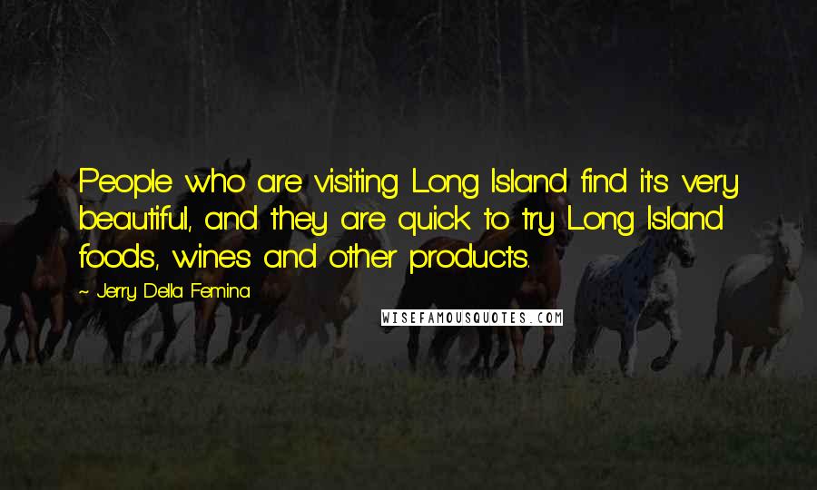 Jerry Della Femina Quotes: People who are visiting Long Island find it's very beautiful, and they are quick to try Long Island foods, wines and other products.