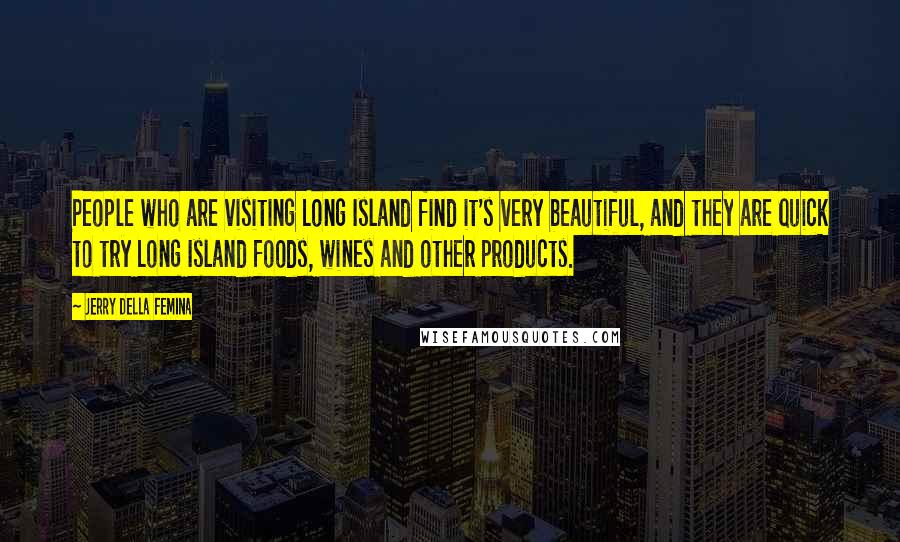 Jerry Della Femina Quotes: People who are visiting Long Island find it's very beautiful, and they are quick to try Long Island foods, wines and other products.