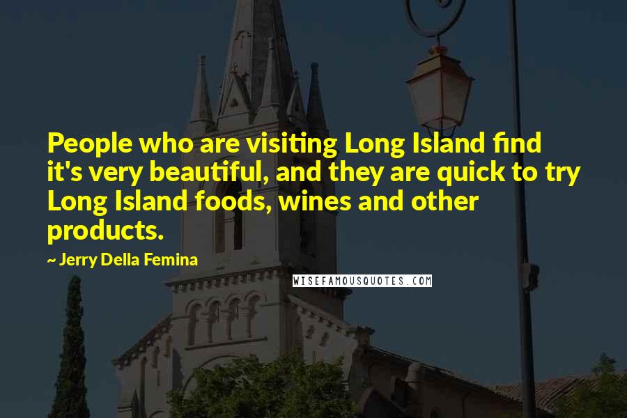 Jerry Della Femina Quotes: People who are visiting Long Island find it's very beautiful, and they are quick to try Long Island foods, wines and other products.