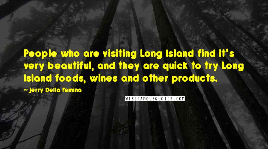 Jerry Della Femina Quotes: People who are visiting Long Island find it's very beautiful, and they are quick to try Long Island foods, wines and other products.