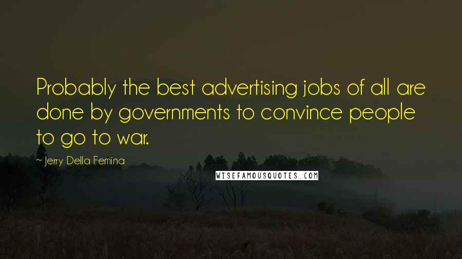 Jerry Della Femina Quotes: Probably the best advertising jobs of all are done by governments to convince people to go to war.