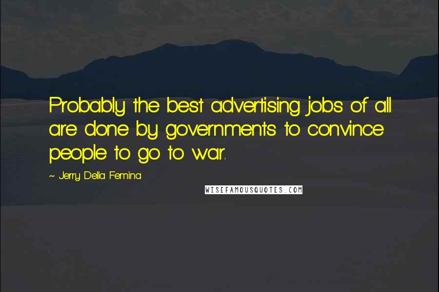 Jerry Della Femina Quotes: Probably the best advertising jobs of all are done by governments to convince people to go to war.