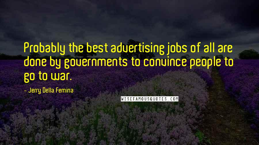 Jerry Della Femina Quotes: Probably the best advertising jobs of all are done by governments to convince people to go to war.