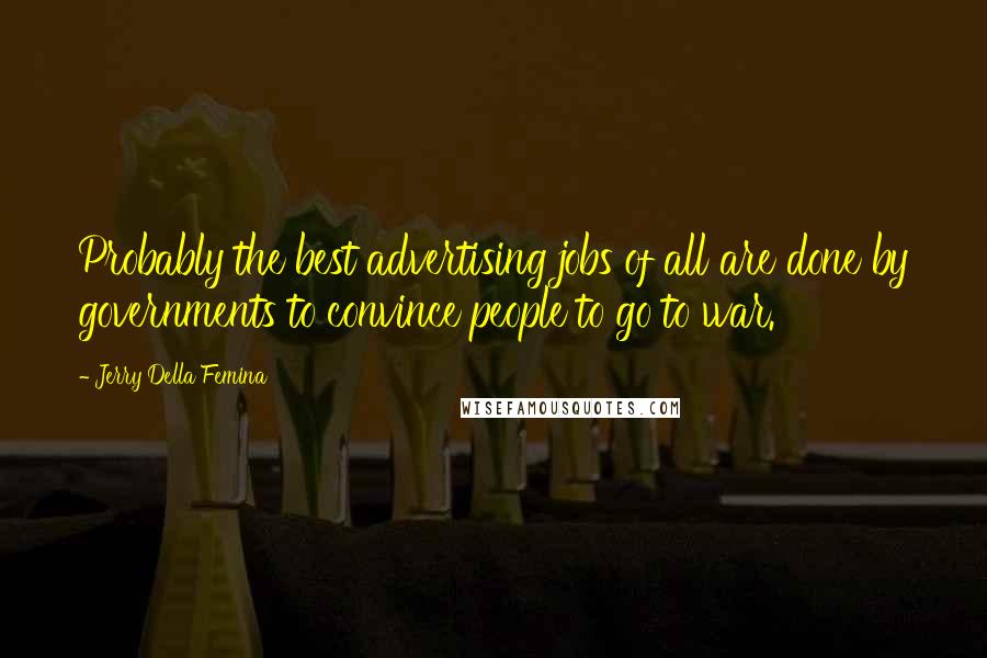 Jerry Della Femina Quotes: Probably the best advertising jobs of all are done by governments to convince people to go to war.